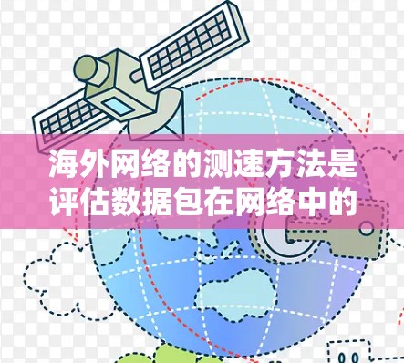 海外网络的测速方法是评估数据包在网络中的传输速度,主要包括以下步骤 海外网络的测速方法是评估数据包在网络中的传输速度,主要包括以下步骤