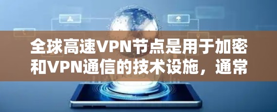 全球高速VPN节点是用于加密和VPN通信的技术设施，通常由专业公司提供。这些节点主要位于全球各地，包括美国、中国、欧洲、亚洲等。以下是一些全球高速VPN节点的背景和情况