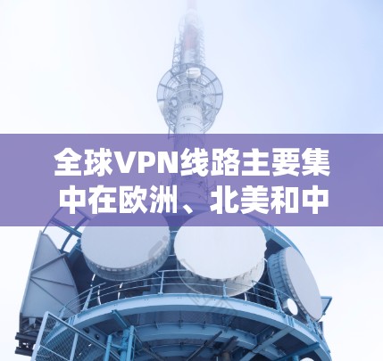 全球VPN线路主要集中在欧洲、北美和中东等地，这些地区拥有稳定的网络和政策支持，使得VPN服务较为普及。然而，各国在安全、法律、技术和经济层面存在不同的挑战和要求，导致了 VPN 服务的多样性