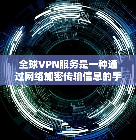 全球VPN服务是一种通过网络加密传输信息的手段，广泛应用于商业、教育、娱乐等场景。以下是全球知名VPN服务的比较，供您参考