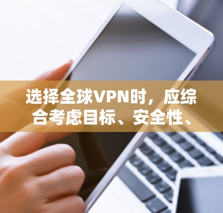 选择全球VPN时,应综合考虑目标、安全性、用户需求、平台兼容性、共享平台以及用户安全意识等因素。以下是详细的指南 选择全球VPN时,应综合考虑目标、安全性、用户需求、平台兼容性、共享平台以及用户安全意识等因素。以下是详细的指南