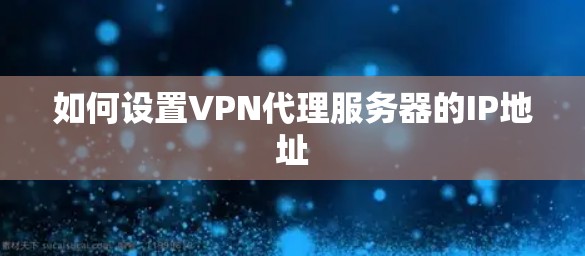 如何设置VPN代理服务器的IP地址 如何设置VPN代理服务器的IP地址