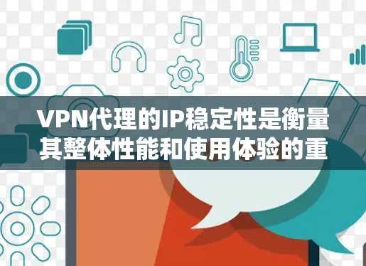 VPN代理的IP稳定性是衡量其整体性能和使用体验的重要指标。以下是对VPN代理IP稳定性进行的分析和总结 VPN代理的IP稳定性是衡量其整体性能和使用体验的重要指标。以下是对VPN代理IP稳定性进行的分析和总结