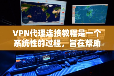 VPN代理连接教程是一个系统性的过程，旨在帮助用户将普通互联网接入到安全、加密的VPN服务器。以下是对这一过程的详细说明