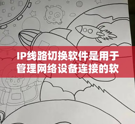 IP线路切换软件是用于管理网络设备连接的软件，旨在简化网络切换和配置操作。以下是对这些软件的详细总结