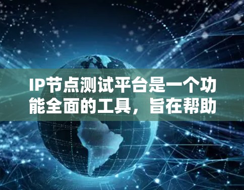 IP节点测试平台是一个功能全面的工具,旨在帮助测试工程师和开发者评估网络性能。以下是关于该平台的详细介绍 IP节点测试平台是一个功能全面的工具,旨在帮助测试工程师和开发者评估网络性能。以下是关于该平台的详细介绍