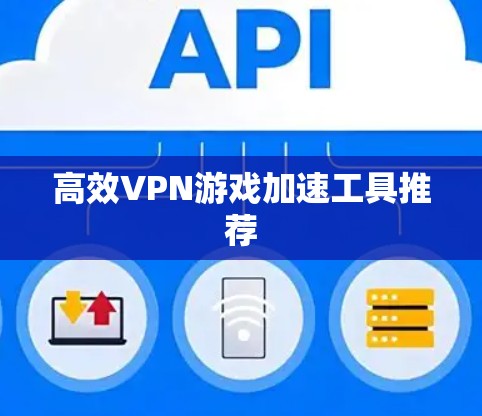高效VPN游戏加速工具推荐 高效VPN游戏加速工具推荐