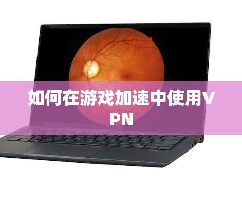 如何在游戏加速中使用VPN 如何在游戏加速中使用VPN