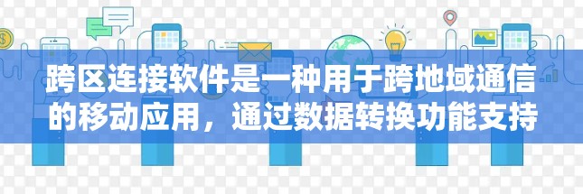 跨区连接软件是一种用于跨地域通信的移动应用,通过数据转换功能支持不同地区的通信和支付。以下是详细介绍 跨区连接软件是一种用于跨地域通信的移动应用,通过数据转换功能支持不同地区的通信和支付。以下是详细介绍