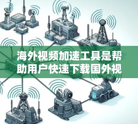 海外视频加速工具是帮助用户快速下载国外视频的工具,这些工具通常提供多种下载方式和加速服务,以确保视频能够顺利流上传达。以下是几个常见的海外视频加速工具 海外视频加速工具是帮助用户快速下载国外视频的工具,这些工具通常提供多种下载方式和加速服务,以确保视频能够顺利流上传达。以下是几个常见的海外视频加速工具