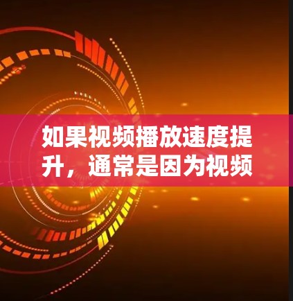 如果视频播放速度提升,通常是因为视频本身质量高,播放软件兼容性好,或者播放设备硬件性能足够。以下是一些常见原因和解决方案 如果视频播放速度提升,通常是因为视频本身质量高,播放软件兼容性好,或者播放设备硬件性能足够。以下是一些常见原因和解决方案