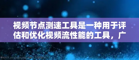 视频节点测速工具是一种用于评估和优化视频流性能的工具，广泛应用于视频编辑、流媒体平台和流控应用程序中。以下是对该工具的详细介绍