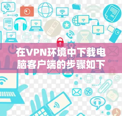 在VPN环境中下载电脑客户端的步骤如下