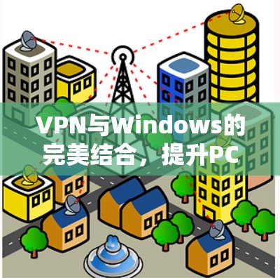 VPN与Windows的完美结合,提升PC体验的高效协同 VPN与Windows的完美结合,提升PC体验的高效协同