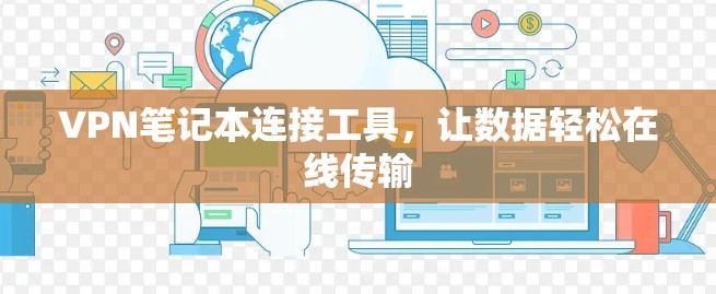VPN笔记本连接工具,让数据轻松在线传输 VPN笔记本连接工具,让数据轻松在线传输