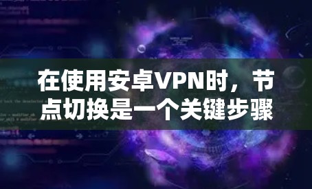 在使用安卓VPN时，节点切换是一个关键步骤，确保数据的安全和隐私。以下是通过详细步骤进行节点切换的指南