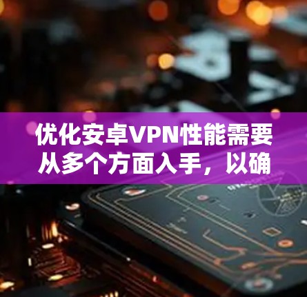 优化安卓VPN性能需要从多个方面入手,以确保数据安全、速度和稳定性。以下是一步步的优化建议 优化安卓VPN性能需要从多个方面入手,以确保数据安全、速度和稳定性。以下是一步步的优化建议