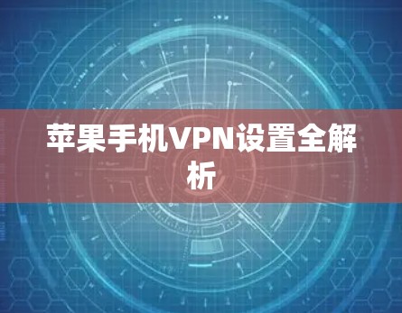 苹果手机VPN设置全解析 苹果手机VPN设置全解析