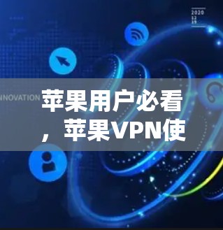 苹果用户必看,苹果VPN使用方法全解析 苹果用户必看,苹果VPN使用方法全解析