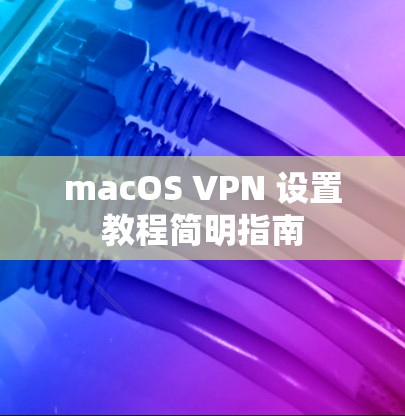 macOS VPN 设置教程简明指南 macOS VPN 设置教程简明指南