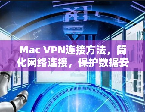Mac VPN连接方法，简化网络连接，保护数据安全
