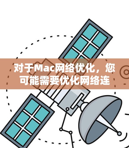 对于Mac网络优化,您可能需要优化网络连接速度、减少延迟以及确保数据传输的稳定性。以下是一些常见的Mac网络优化方案和步骤,您可以根据具体需求选择或组合 对于Mac网络优化,您可能需要优化网络连接速度、减少延迟以及确保数据传输的稳定性。以下是一些常见的Mac网络优化方案和步骤,您可以根据具体需求选择或组合