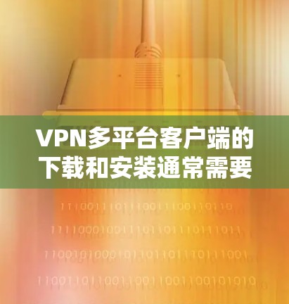 VPN多平台客户端的下载和安装通常需要遵守中国的法律法规,并确保您的设备能够安全运行。以下是关于VPN多平台客户端的一些信息和建议 VPN多平台客户端的下载和安装通常需要遵守中国的法律法规,并确保您的设备能够安全运行。以下是关于VPN多平台客户端的一些信息和建议
