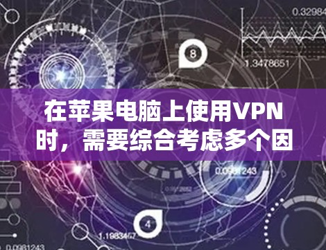 在苹果电脑上使用VPN时,需要综合考虑多个因素以平衡安全性和经济性。以下是详细的分析和建议 在苹果电脑上使用VPN时,需要综合考虑多个因素以平衡安全性和经济性。以下是详细的分析和建议