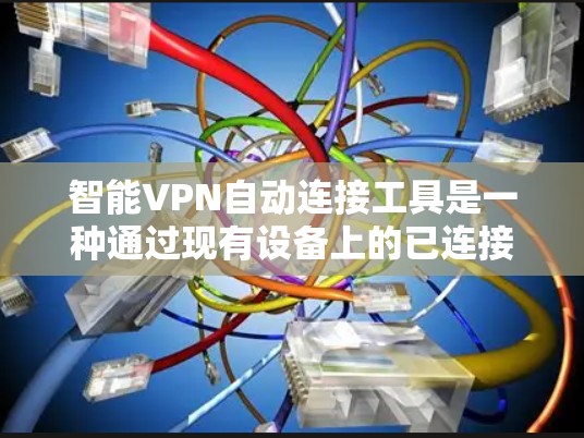 智能VPN自动连接工具是一种通过现有设备上的已连接IP地址来自动连接到特定VPN服务器的软件简化工具。以下是详细的步骤和潜在问题的分析