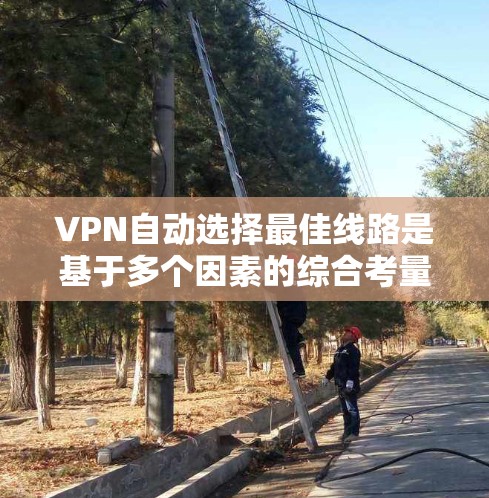 VPN自动选择最佳线路是基于多个因素的综合考量,旨在推荐适合的服务器。以下是详细的步骤说明 VPN自动选择最佳线路是基于多个因素的综合考量,旨在推荐适合的服务器。以下是详细的步骤说明