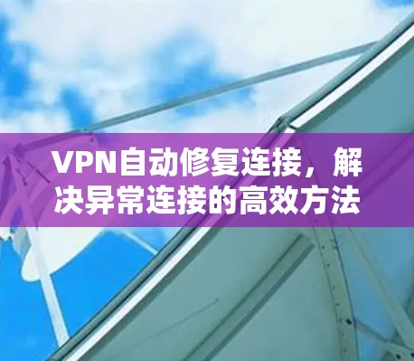VPN自动修复连接,解决异常连接的高效方法 VPN自动修复连接,解决异常连接的高效方法
