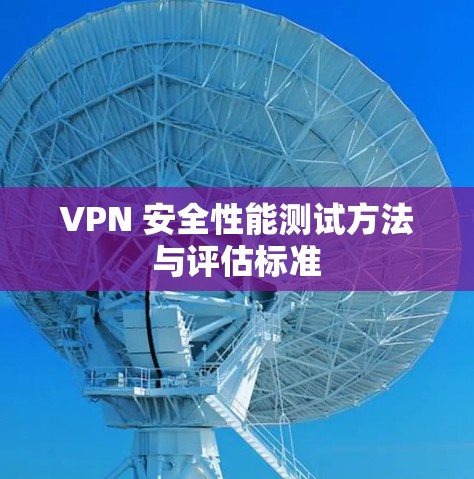 VPN 安全性能测试方法与评估标准 VPN 安全性能测试方法与评估标准