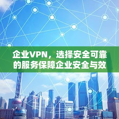 企业VPN,选择安全可靠的服务保障企业安全与效率 企业VPN,选择安全可靠的服务保障企业安全与效率