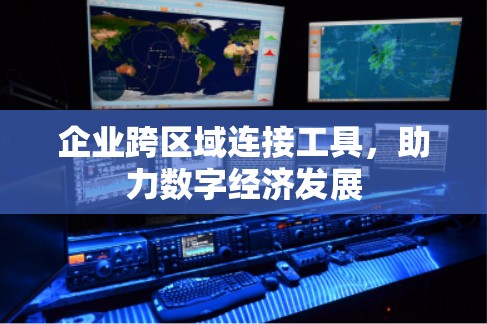 企业跨区域连接工具,助力数字经济发展 企业跨区域连接工具,助力数字经济发展