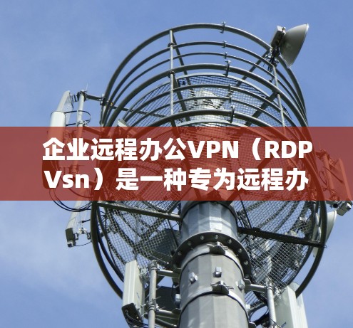 企业远程办公VPN（RDPVsn）是一种专为远程办公设计的工具，旨在保障员工在远程访问其他员工设备和服务器时的数据安全和隐私。以下是对该工具的详细介绍