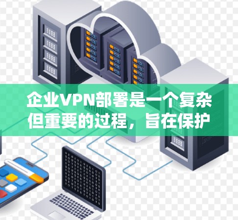 企业VPN部署是一个复杂但重要的过程,旨在保护企业的内部数据和用户安全。以下是一个详细且结构化的指南,帮助您系统地进行企业VPN部署 企业VPN部署是一个复杂但重要的过程,旨在保护企业的内部数据和用户安全。以下是一个详细且结构化的指南,帮助您系统地进行企业VPN部署