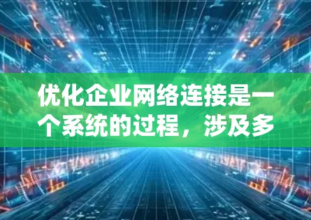 优化企业网络连接是一个系统的过程,涉及多个方面,可以从以下步骤进行 优化企业网络连接是一个系统的过程,涉及多个方面,可以从以下步骤进行