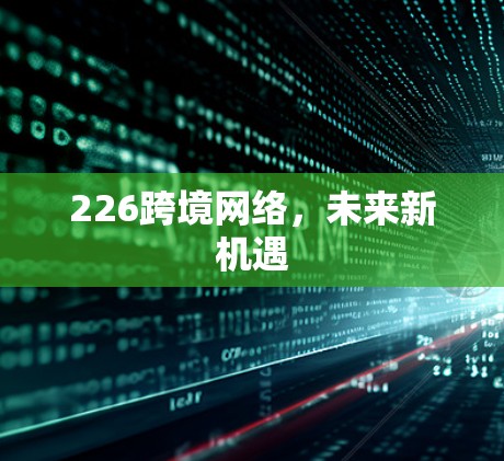 226跨境网络,未来新机遇 226跨境网络,未来新机遇