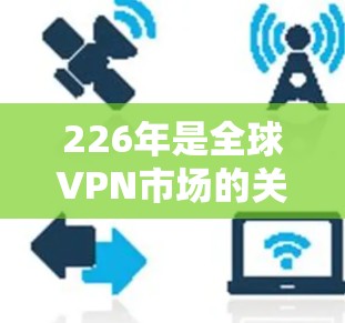 226年是全球VPN市场的关键年份,因为技术发展和政策环境都在快速变化,预计226年全球VPN用户数量将突破1亿,甚至可能超过225年的增长速度。以下是对226年海外访问VPN评测的分析 226年是全球VPN市场的关键年份,因为技术发展和政策环境都在快速变化,预计226年全球VPN用户数量将突破1亿,甚至可能超过225年的增长速度。以下是对226年海外访问VPN评测的分析
