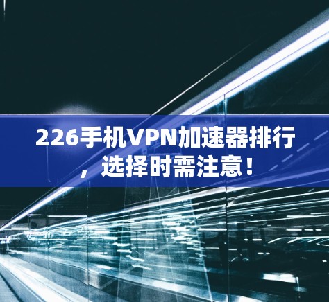 226手机VPN加速器排行,选择时需注意! 226手机VPN加速器排行,选择时需注意!