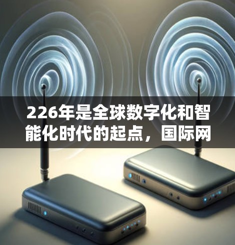 226年是全球数字化和智能化时代的起点,国际网络连接方案将随着技术进步、全球化进程和商业需求的进一步深化而持续发展。以下是一些可能的226年国际网络连接方案趋势和方向 226年是全球数字化和智能化时代的起点,国际网络连接方案将随着技术进步、全球化进程和商业需求的进一步深化而持续发展。以下是一些可能的226年国际网络连接方案趋势和方向