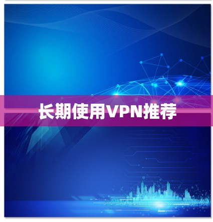 长期使用VPN推荐 长期使用VPN推荐