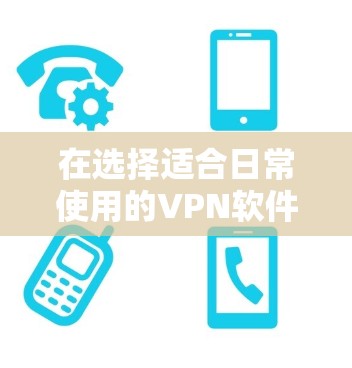 在选择适合日常使用的VPN软件时,以下是一些关键点和推荐 在选择适合日常使用的VPN软件时,以下是一些关键点和推荐