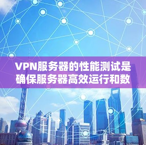 VPN服务器的性能测试是确保服务器高效运行和数据传输质量的重要步骤。以下是一些关于VPN服务器速度测试的步骤和方法,帮助你进行有效的测试 VPN服务器的性能测试是确保服务器高效运行和数据传输质量的重要步骤。以下是一些关于VPN服务器速度测试的步骤和方法,帮助你进行有效的测试