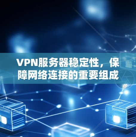 VPN服务器稳定性，保障网络连接的重要组成部分
