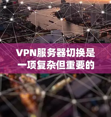 VPN服务器切换是一项复杂但重要的操作,能够帮助用户灵活连接到不同的服务器、设备或系统。以下是一个系统化的方法指南,帮助您高效地完成服务器切换 VPN服务器切换是一项复杂但重要的操作,能够帮助用户灵活连接到不同的服务器、设备或系统。以下是一个系统化的方法指南,帮助您高效地完成服务器切换