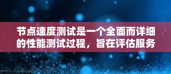 节点速度测试是一个全面而详细的性能测试过程,旨在评估服务器或节点的效率。以下是一个逐步的总结和实施步骤 节点速度测试是一个全面而详细的性能测试过程,旨在评估服务器或节点的效率。以下是一个逐步的总结和实施步骤