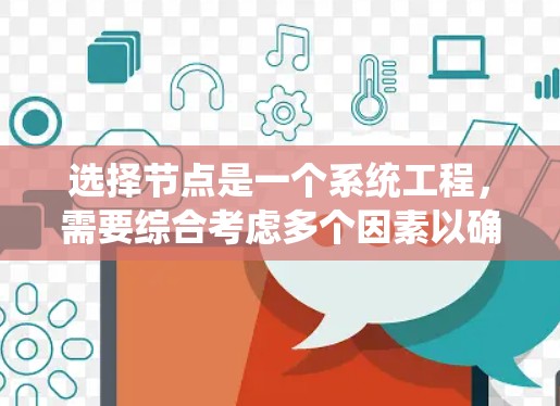 选择节点是一个系统工程，需要综合考虑多个因素以确保网络高效、可靠和灵活。以下是一个详细且有条理的步骤指南，帮助您选择合适的节点