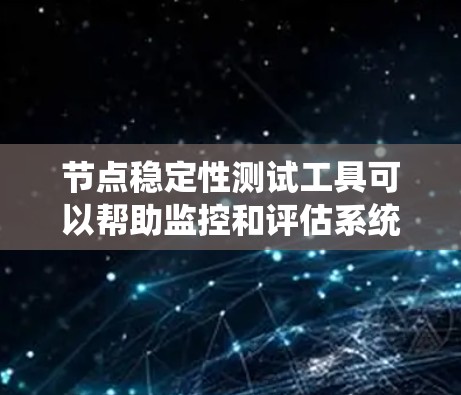 节点稳定性测试工具可以帮助监控和评估系统在不同负载或突变下的稳定性,确保系统运行高效且可靠。以下是一些常用的工具及其功能 节点稳定性测试工具可以帮助监控和评估系统在不同负载或突变下的稳定性,确保系统运行高效且可靠。以下是一些常用的工具及其功能