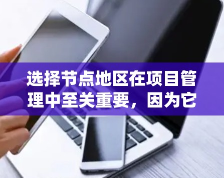 选择节点地区在项目管理中至关重要，因为它影响项目的结构、效率和稳定性。以下是对节点地区选择技巧的系统总结